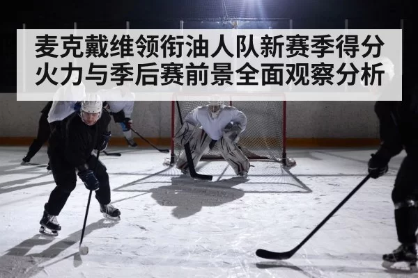 麦克戴维领衔油人队新赛季得分火力与季后赛前景全面观察分析